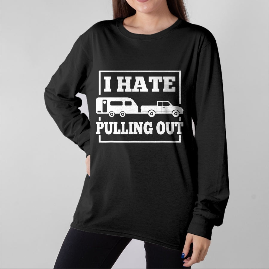 Funny Camping Shirt, Gift For Camping Lover Unisex T-Shirt/Hoodie/Sweatshirt HLT00 - I Hate Pulling Out Funny Camping Trailer Travel Men Women T-Shirt
