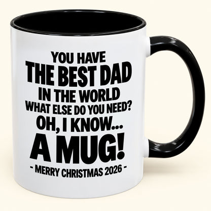 YOU HAVE  THE BEST DAD IN THE WORLD WHAT ELSE DO YOU NEED? OH, I KNOW… A MUG! - Funny Christmas 2026 - Gift Accent Coffee Mug (SKU2610-600)