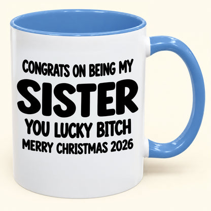 CONGRATS ON BEING MY SISTER  YOU LUCKY BITCH - Funny Christmas 2026 - Gift Accent Coffee Mug (SKU2610-685)