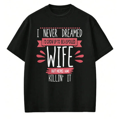 Best Wife Shirt, Wife and Husband Unisex T-Shirt/Hoodie/Sweatshirt HLT00 - Gift for wife T shirt, spoiled wife   I Never Dreamed I'd Be A Spoiled Wife Killin It Spoiled Wife T