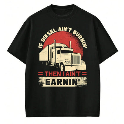 Best Truck Driver Life Shirt, Funny Trucker UnisexT-Shirt/Hoodie/Sweatshirt HLT00 - If Diesel Aint Burning I Aint Earning Semi Truck Driver T-Shirt