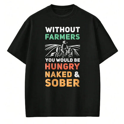Best Farmer Life Shirt, Funny Farmer UnisexT-Shirt/Hoodie/Sweatshirt HLT00 - Without Farmers You Would Be Hungry Naked And Sober Farmer T-Shirt