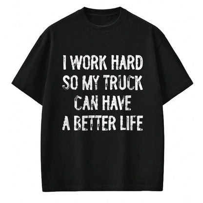 Best Truck Driver Life Shirt, Funny Trucker UnisexT-Shirt/Hoodie/Sweatshirt HLT00 - I Work Hard So My Truck Can Have A Better Life T-Shirt