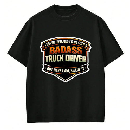Best Truck Driver Life Shirt, Funny Trucker UnisexT-Shirt/Hoodie/Sweatshirt HLT00 - I Never Dreamed I'd Be Such A Badass Truck Driver Trucker T-Shirt