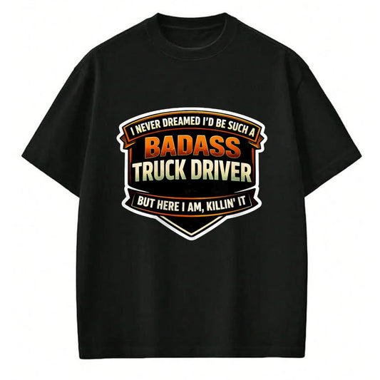 Best Truck Driver Life Shirt, Funny Trucker UnisexT-Shirt/Hoodie/Sweatshirt HLT00 - I Never Dreamed I'd Be Such A Badass Truck Driver Trucker T-Shirt