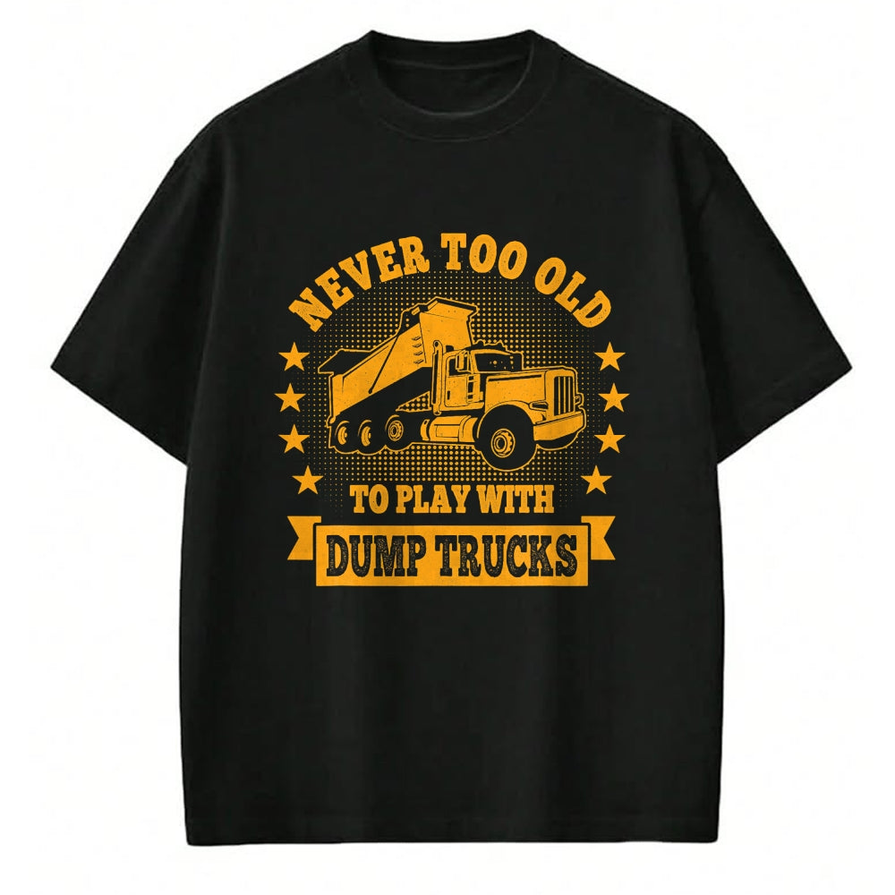 Best Truck Driver Life Shirt, Funny Trucker UnisexT-Shirt/Hoodie/Sweatshirt HLT00 - Never Too Old to Play with Dump Trucks Trucker T-Shirt