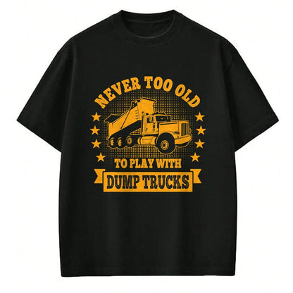 Best Truck Driver Life Shirt, Funny Trucker UnisexT-Shirt/Hoodie/Sweatshirt HLT00 - Never Too Old to Play with Dump Trucks Trucker T-Shirt