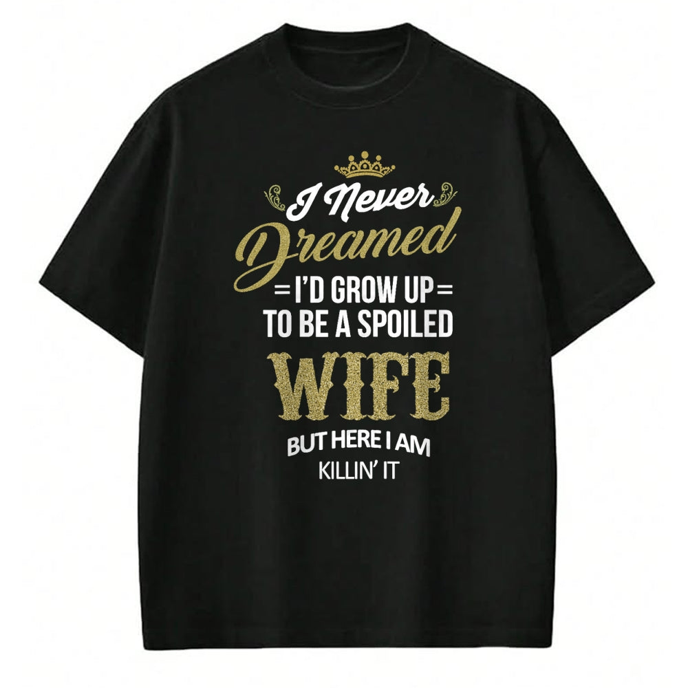 Best Wife Shirt, Wife and Husband Unisex T-Shirt/Hoodie/Sweatshirt HLT00 - Gift for wife T shirt, spoiled wife   Womens Fun I Never Dreamed I'd Grow Up To Be A Spoiled Wife T-