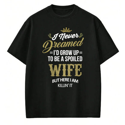 Best Wife Shirt, Wife and Husband Unisex T-Shirt/Hoodie/Sweatshirt HLT00 - Gift for wife T shirt, spoiled wife   Womens Fun I Never Dreamed I'd Grow Up To Be A Spoiled Wife T-