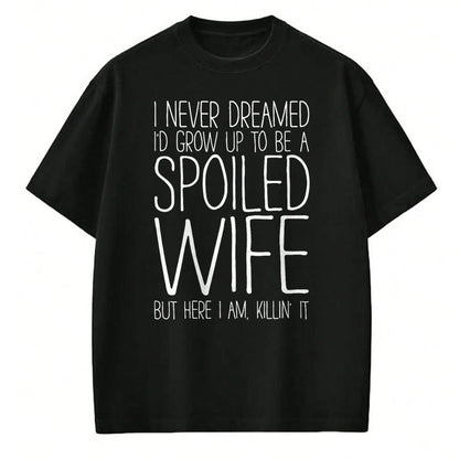 Best Wife Shirt, Wife and Husband Unisex T-Shirt/Hoodie/Sweatshirt HLT00 - Gift for wife T shirt, spoiled wife   I Never Dreamed I'd Grow Up To Be A Spoiled Wife T-Shirt T-Shi