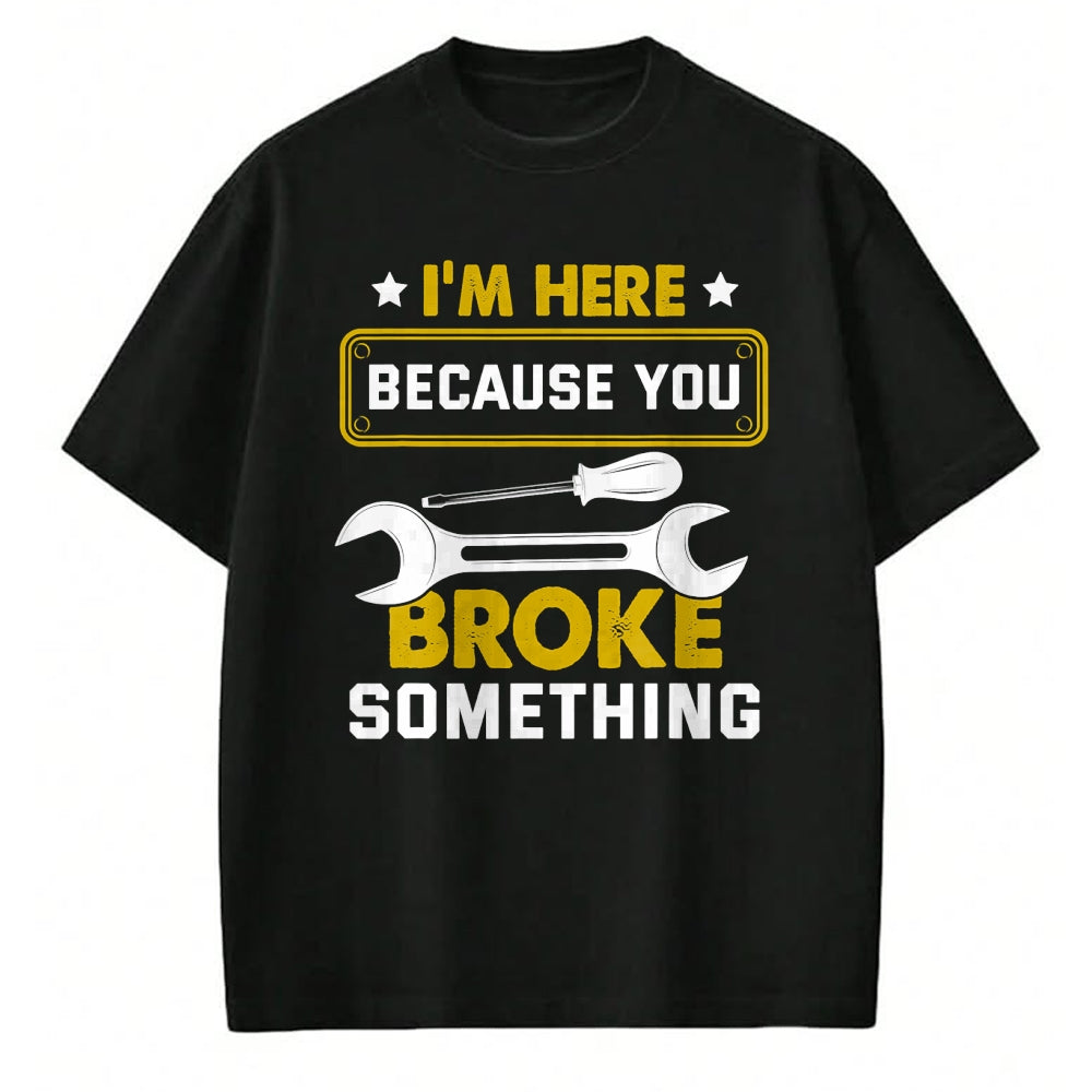 Best Mechanic Life Shirt, Funny Mechanic UnisexT-Shirt/Hoodie/Sweatshirt HLT00 - I'm Here Because You Broke Something Funny Humor Mechanic T-Shirt