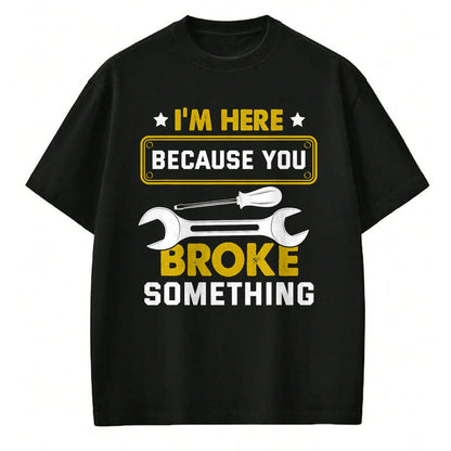 Best Mechanic Life Shirt, Funny Mechanic UnisexT-Shirt/Hoodie/Sweatshirt HLT00 - I'm Here Because You Broke Something Funny Humor Mechanic T-Shirt