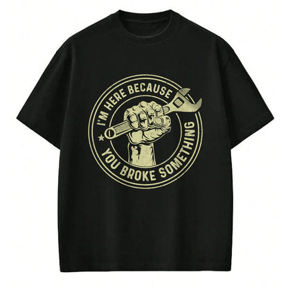 Best Mechanic Life Shirt, Funny Mechanic UnisexT-Shirt/Hoodie/Sweatshirt HLT00 - I'm Here Because You Broke Something, Mechanic Handyman T-Shirt Small
