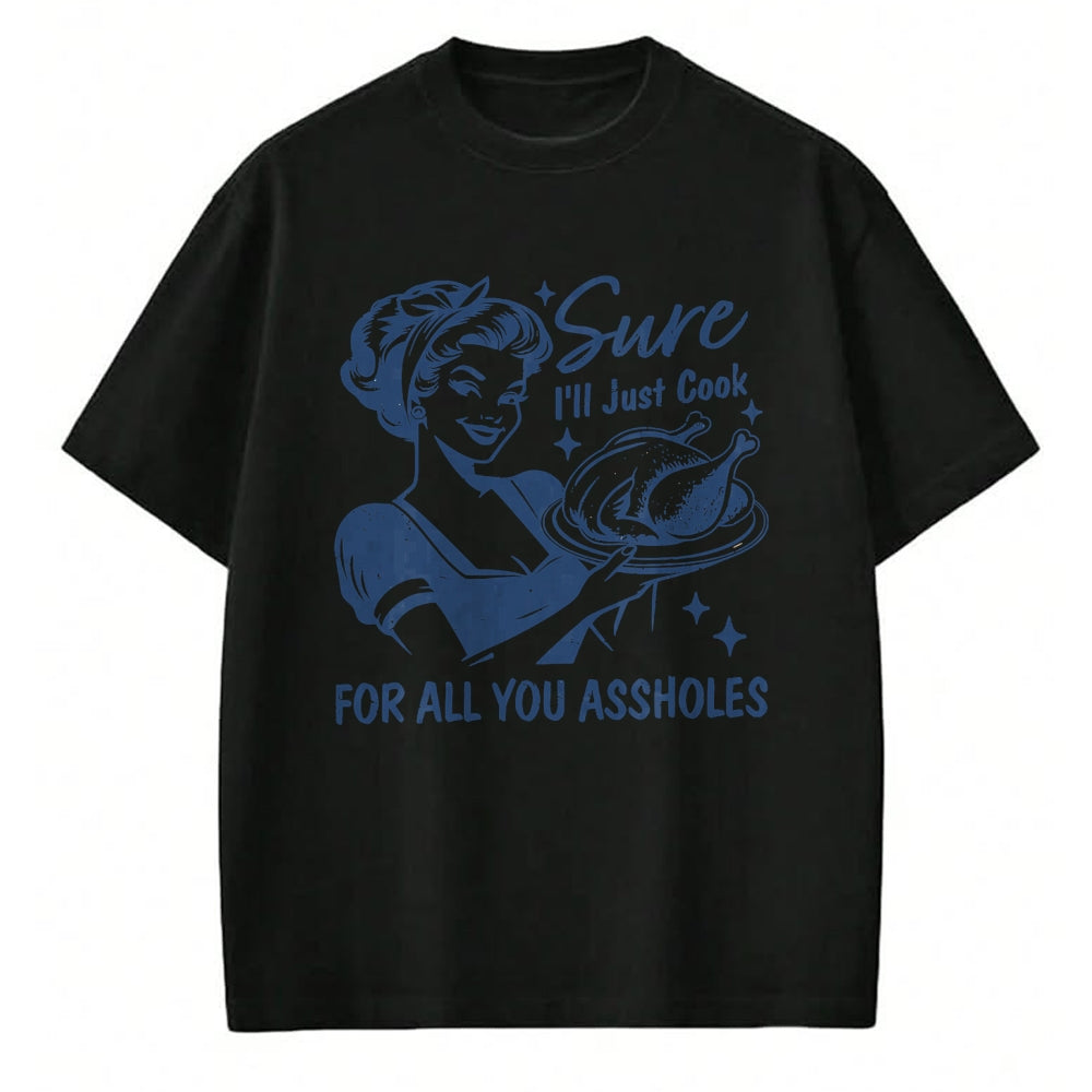 Best Thanksgiving Family Shirt , Funny Thanksgiving UnisexT-Shirt/Hoodie/Sweatshirt HLT00 - Sure I'll Just Cook for All You Asshole Women Thanksgiving T-Shirt