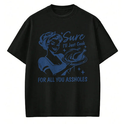 Best Thanksgiving Family Shirt , Funny Thanksgiving UnisexT-Shirt/Hoodie/Sweatshirt HLT00 - Sure I'll Just Cook for All You Asshole Women Thanksgiving T-Shirt