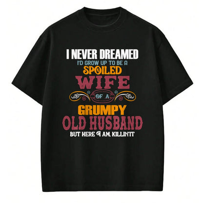 Best Wife Shirt, Wife and Husband Unisex T-Shirt/Hoodie/Sweatshirt HLT00 - Gift for wife T shirt, spoiled wife   I Never Dreamed I'd Grow Up To Be a Spoiled Wife of a Grumpy P