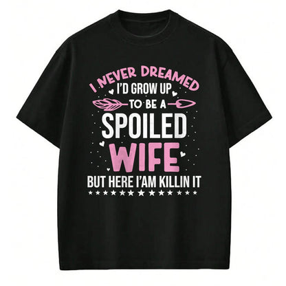 Best Wife Shirt, Wife and Husband Unisex T-Shirt/Hoodie/Sweatshirt HLT00 - Gift for wife T shirt, spoiled wife   I Never Dreamed I'd Grow Up To Be A Spoiled Wife Fun Womens T-