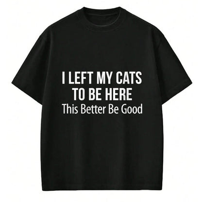 Cat Love Shirt, Funny Cat Lover Gift UnisexT-Shirt/Hoodie/Sweatshirt HLT00 - I Left My Cats To Be Here - This Better Be Good - T-Shirt