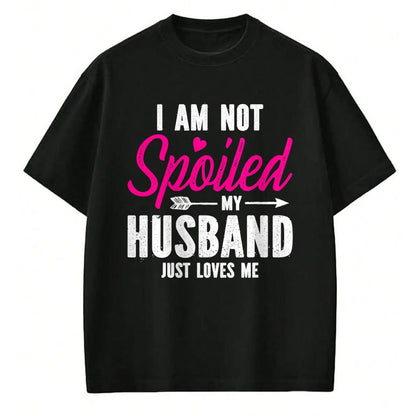 Best Wife Shirt, Wife and Husband Unisex T-Shirt/Hoodie/Sweatshirt HLT00 - Gift for wife T shirt, spoiled wife   I'm Not Spoiled My Husband Just Loves Me T-Shirt