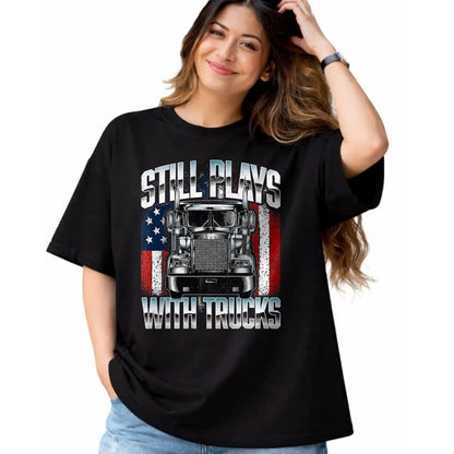 Best Truck Driver Life Shirt, Funny Trucker UnisexT-Shirt/Hoodie/Sweatshirt HLT00 - Still Plays With Trucks - Semi Truck Driver Trucking Trucker T-Shirt