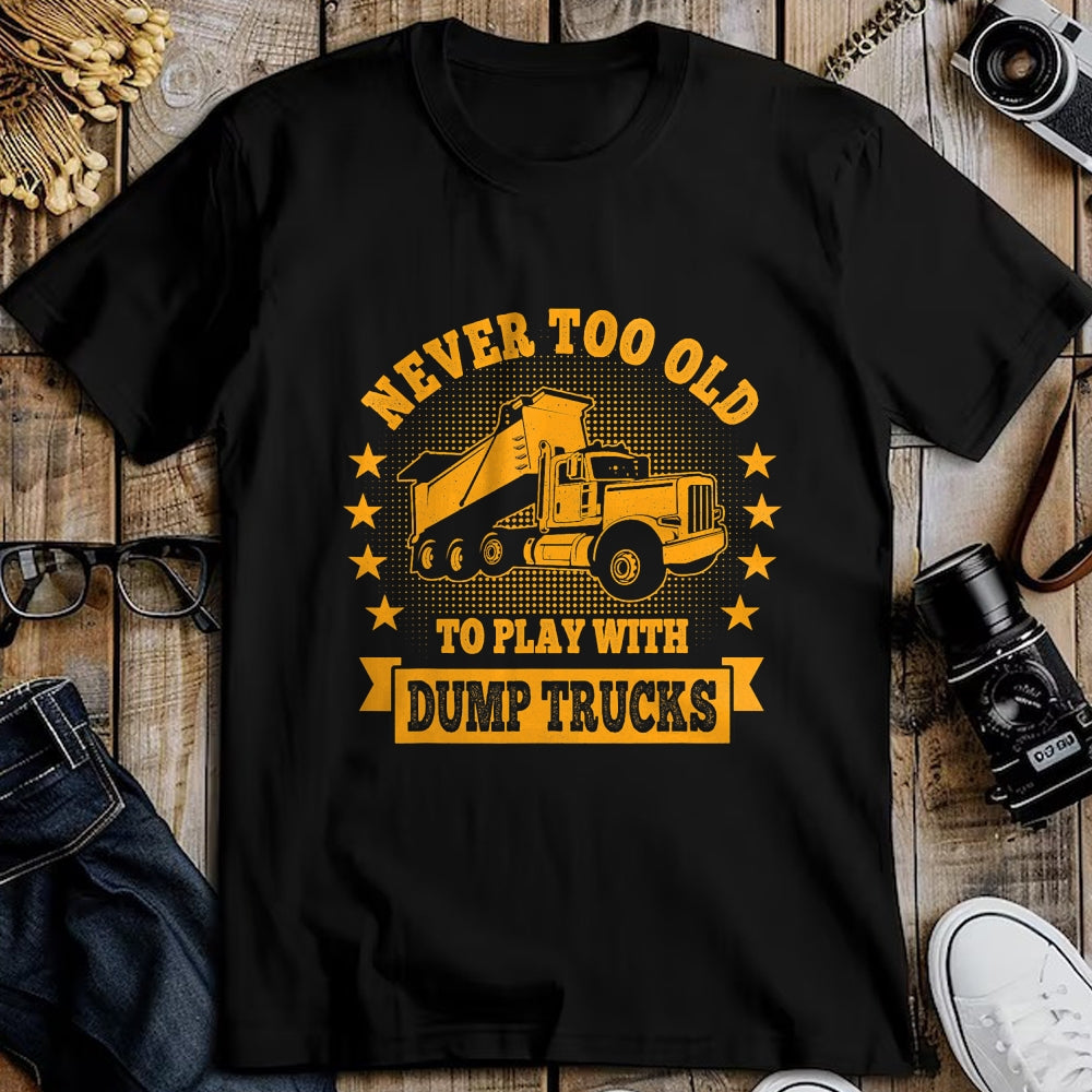 Best Truck Driver Life Shirt, Funny Trucker UnisexT-Shirt/Hoodie/Sweatshirt HLT00 - Never Too Old to Play with Dump Trucks Trucker T-Shirt