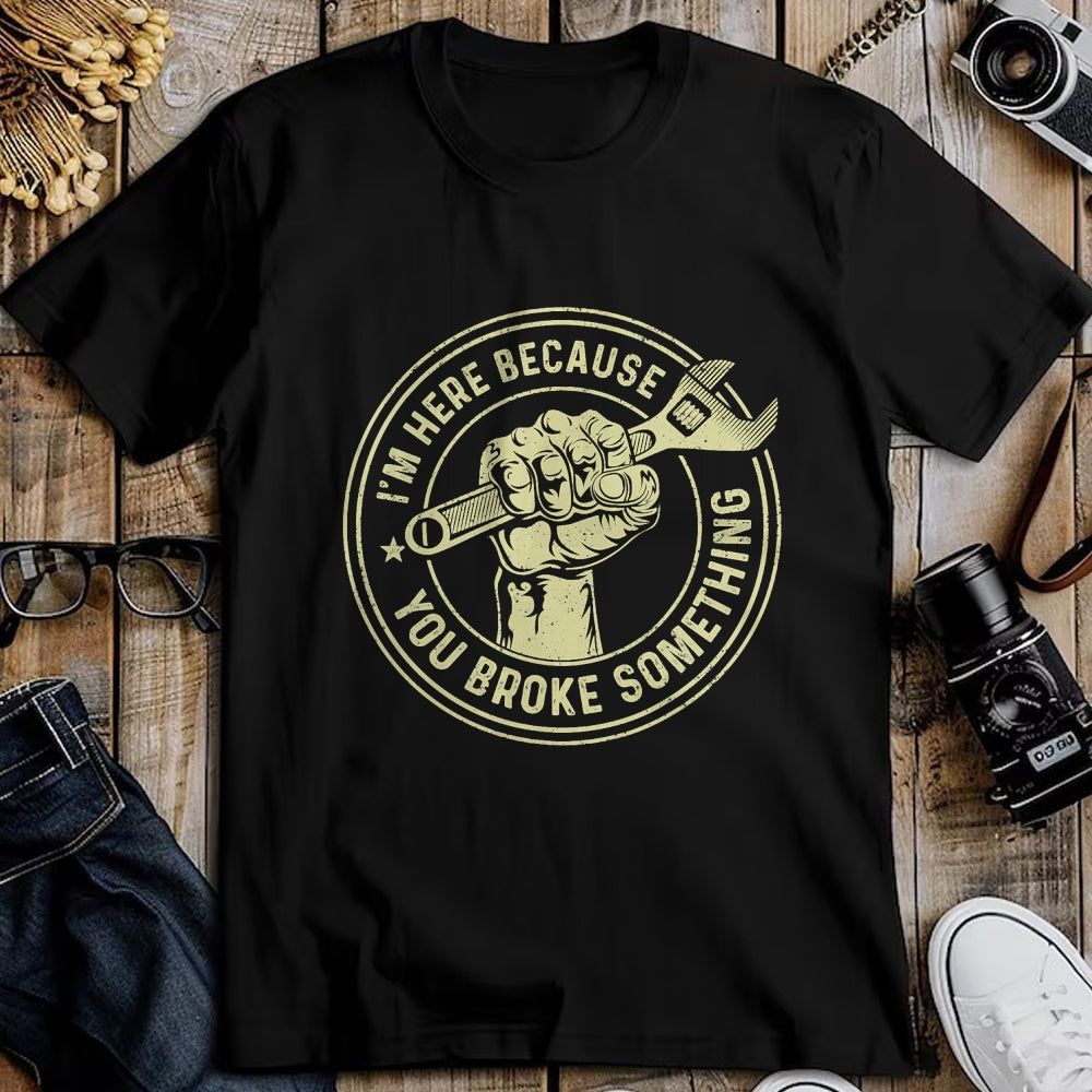 Best Mechanic Life Shirt, Funny Mechanic UnisexT-Shirt/Hoodie/Sweatshirt HLT00 - I'm Here Because You Broke Something, Mechanic Handyman T-Shirt Small