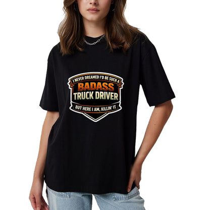 Best Truck Driver Life Shirt, Funny Trucker UnisexT-Shirt/Hoodie/Sweatshirt HLT00 - I Never Dreamed I'd Be Such A Badass Truck Driver Trucker T-Shirt