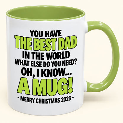 YOU HAVE  THE BEST DAD IN THE WORLD WHAT ELSE DO YOU NEED? OH, I KNOW… A MUG! - Funny Christmas 2026 - Gift Accent Coffee Mug (SKU2610-600)