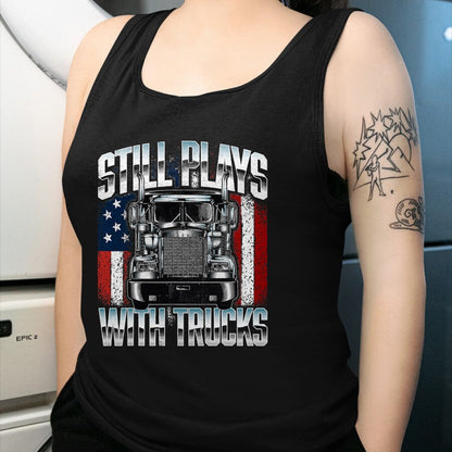 Best Truck Driver Life Shirt, Funny Trucker UnisexT-Shirt/Hoodie/Sweatshirt HLT00 - Still Plays With Trucks - Semi Truck Driver Trucking Trucker T-Shirt