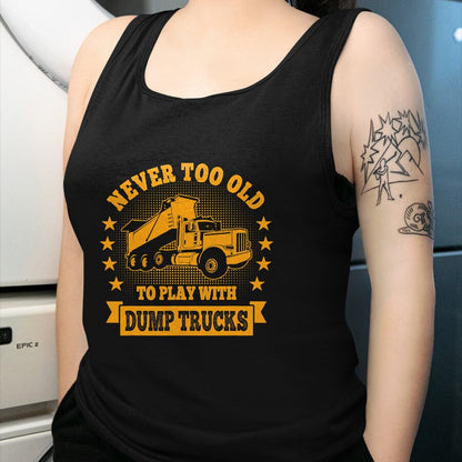 Best Truck Driver Life Shirt, Funny Trucker UnisexT-Shirt/Hoodie/Sweatshirt HLT00 - Never Too Old to Play with Dump Trucks Trucker T-Shirt