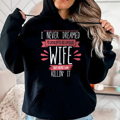Best Wife Shirt, Wife and Husband Unisex T-Shirt/Hoodie/Sweatshirt HLT00 - Gift for wife T shirt, spoiled wife   I Never Dreamed I'd Be A Spoiled Wife Killin It Spoiled Wife T