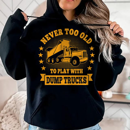 Best Truck Driver Life Shirt, Funny Trucker UnisexT-Shirt/Hoodie/Sweatshirt HLT00 - Never Too Old to Play with Dump Trucks Trucker T-Shirt