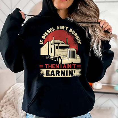 Best Truck Driver Life Shirt, Funny Trucker UnisexT-Shirt/Hoodie/Sweatshirt HLT00 - If Diesel Aint Burning I Aint Earning Semi Truck Driver T-Shirt