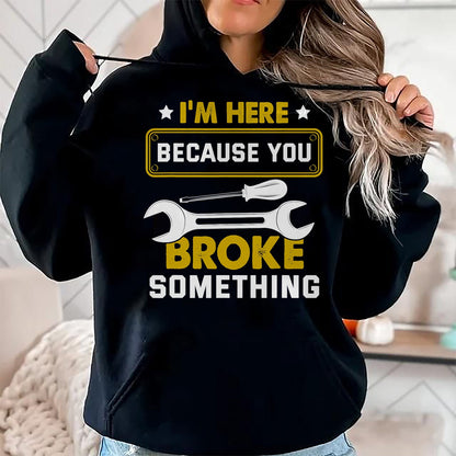 Best Mechanic Life Shirt, Funny Mechanic UnisexT-Shirt/Hoodie/Sweatshirt HLT00 - I'm Here Because You Broke Something Funny Humor Mechanic T-Shirt
