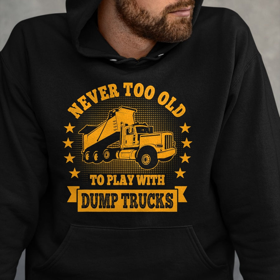 Best Truck Driver Life Shirt, Funny Trucker UnisexT-Shirt/Hoodie/Sweatshirt HLT00 - Never Too Old to Play with Dump Trucks Trucker T-Shirt