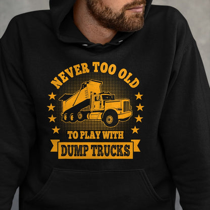Best Truck Driver Life Shirt, Funny Trucker UnisexT-Shirt/Hoodie/Sweatshirt HLT00 - Never Too Old to Play with Dump Trucks Trucker T-Shirt