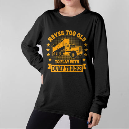 Best Truck Driver Life Shirt, Funny Trucker UnisexT-Shirt/Hoodie/Sweatshirt HLT00 - Never Too Old to Play with Dump Trucks Trucker T-Shirt