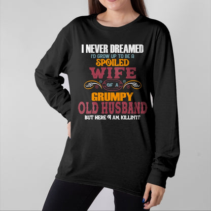 Best Wife Shirt, Wife and Husband Unisex T-Shirt/Hoodie/Sweatshirt HLT00 - Gift for wife T shirt, spoiled wife   I Never Dreamed I'd Grow Up To Be a Spoiled Wife of a Grumpy P