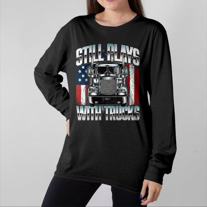 Best Truck Driver Life Shirt, Funny Trucker UnisexT-Shirt/Hoodie/Sweatshirt HLT00 - Still Plays With Trucks - Semi Truck Driver Trucking Trucker T-Shirt