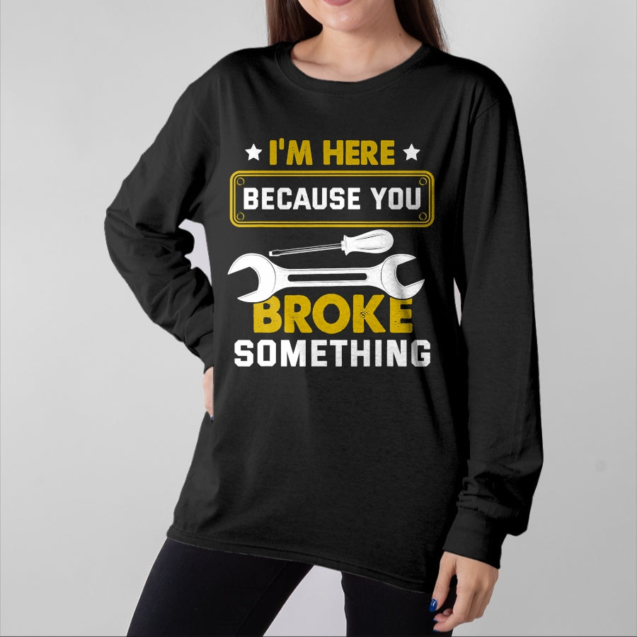 Best Mechanic Life Shirt, Funny Mechanic UnisexT-Shirt/Hoodie/Sweatshirt HLT00 - I'm Here Because You Broke Something Funny Humor Mechanic T-Shirt