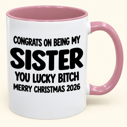 CONGRATS ON BEING MY SISTER  YOU LUCKY BITCH - Funny Christmas 2026 - Gift Accent Coffee Mug (SKU2610-685)