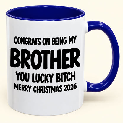 CONGRATS ON BEING MY BROTHER YOU LUCKY BITCH - Funny Christmas 2026 - Gift Accent Coffee Mug (SKU2610-947)
