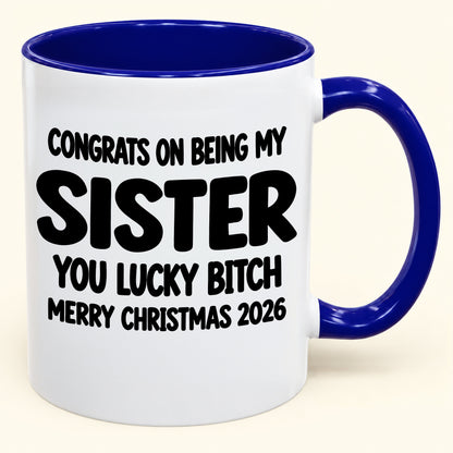 CONGRATS ON BEING MY SISTER  YOU LUCKY BITCH - Funny Christmas 2026 - Gift Accent Coffee Mug (SKU2610-685)