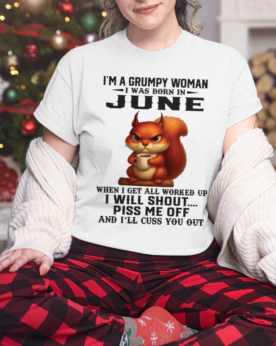 JUNE - I'M A GRUMPY WOMAN WHEN I GET ALL WORKED UP I WILL SHOUT PISS ME OFF AND I’LL CUSS YOU OUT - FOR WOMEN - TLEE06 (SKU09-93-06)