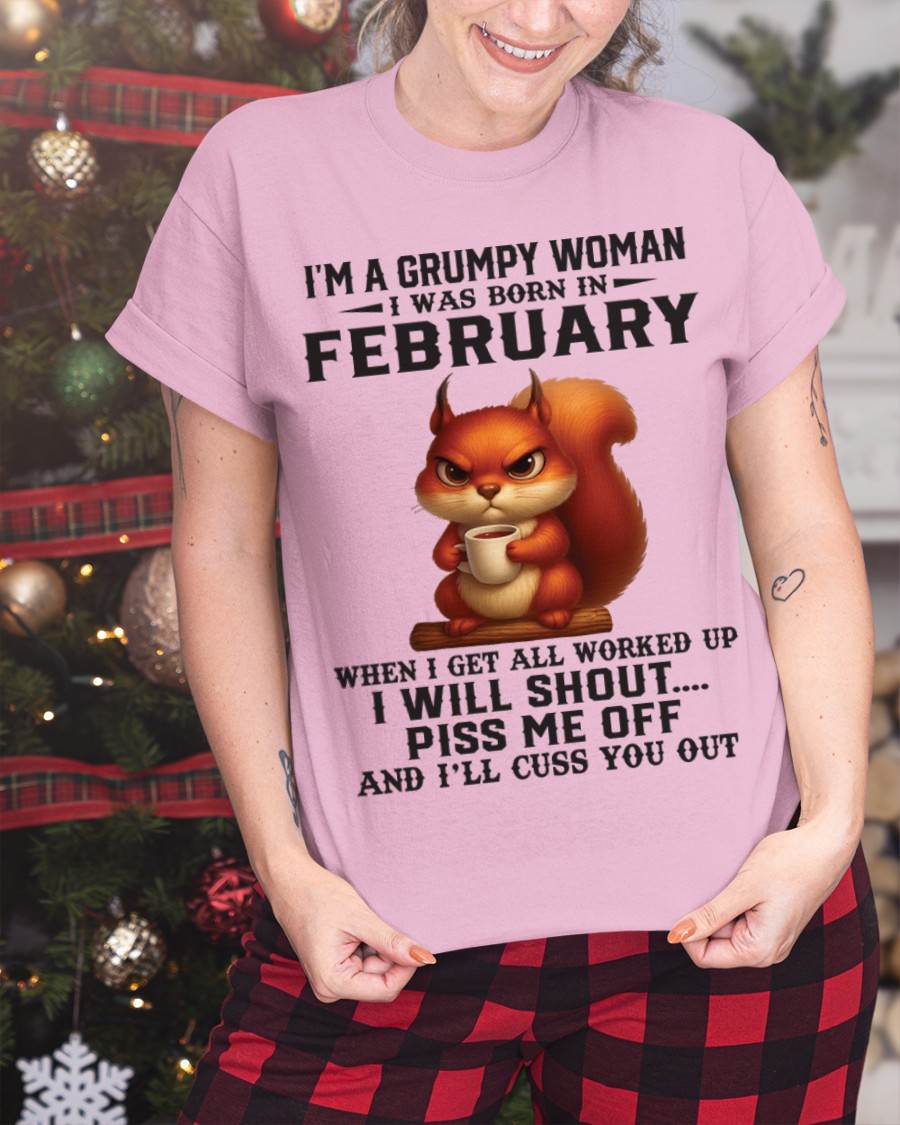 FEBRUARY - I'M A GRUMPY WOMAN WHEN I GET ALL WORKED UP I WILL SHOUT PISS ME OFF AND I’LL CUSS YOU OUT - FOR WOMEN - TLEE02 (SKU09-93-02)